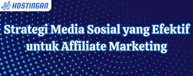 Strategi Media Sosial yang Efektif untuk Affiliate Marketing