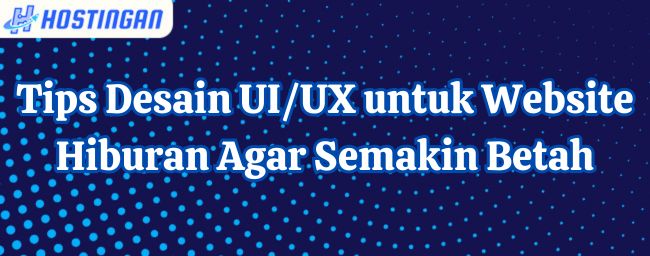 Tips Desain UI/UX untuk Website Hiburan Agar Semakin Betah