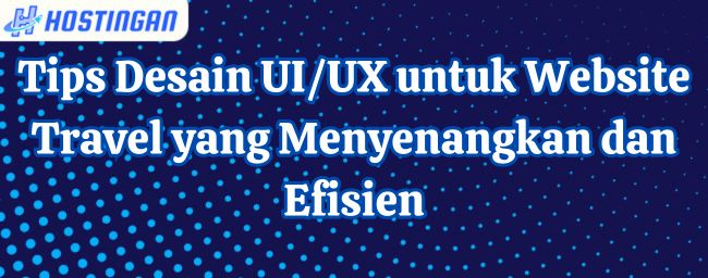 Tips Desain UI/UX untuk Website Travel yang Menyenangkan dan Efisien