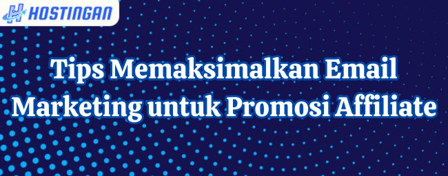 Tips Memaksimalkan Email Marketing untuk Promosi Affiliate