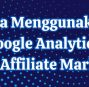 Cara Menggunakan Google Analytics untuk Affiliate Marketing