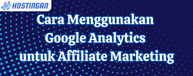 Cara Menggunakan Google Analytics untuk Affiliate Marketing