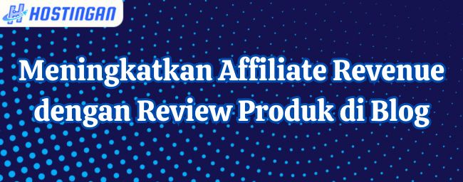 Meningkatkan Affiliate Revenue dengan Review Produk di Blog