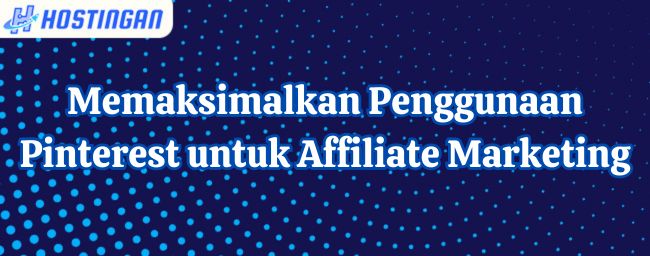 Memaksimalkan Penggunaan Pinterest untuk Affiliate Marketing