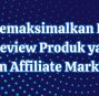 Cara Memaksimalkan Potensi dengan Review Produk yang Tepat dalam Affiliate Marketing