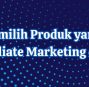 Tips Memilih Produk yang Tepat untuk Affiliate Marketing di Website