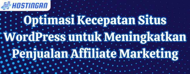 Optimasi Kecepatan Situs WordPress untuk Meningkatkan Penjualan Affiliate Marketing