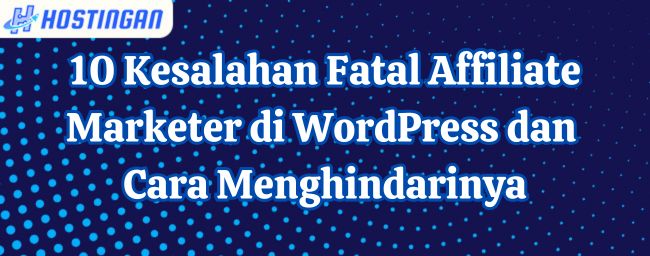 10 Kesalahan Fatal Affiliate Marketer di WordPress dan Cara Menghindarinya