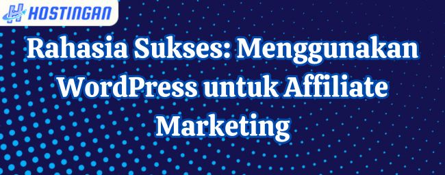 Rahasia Sukses: Menggunakan WordPress untuk Affiliate Marketing