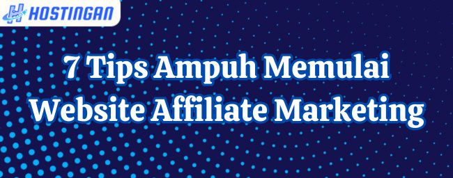 7 Tips Ampuh Memulai Website Affiliate Marketing