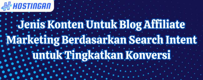 Jenis Konten Untuk Blog Affiliate Marketing Berdasarkan Search Intent untuk Tingkatkan Konversi