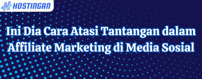 Ini Dia Cara Atasi Tantangan dalam Affiliate Marketing di Media Sosial