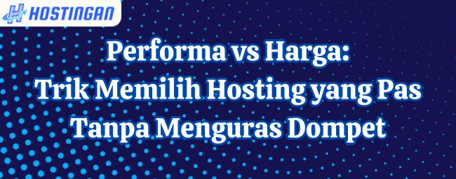 Performa vs Harga: Trik Memilih Hosting yang Pas Tanpa Menguras Dompet