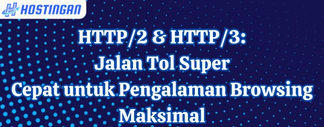 HTTP/2 & HTTP/3: Jalan Tol Super Cepat untuk Pengalaman Browsing Maksimal