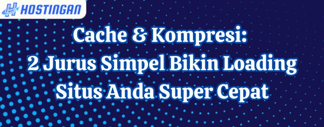 Cache & Kompresi: 2 Jurus Simpel Bikin Loading Situs Anda Super Cepat