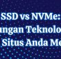 SSD vs NVMe: Pertarungan Teknologi yang Bikin Situs Anda Melesat