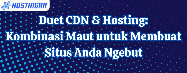 Duet CDN & Hosting: Kombinasi Maut untuk Membuat Situs Anda Ngebut