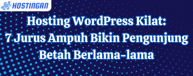 Hosting WordPress Kilat: 7 Jurus Ampuh Bikin Pengunjung Betah Berlama-lama