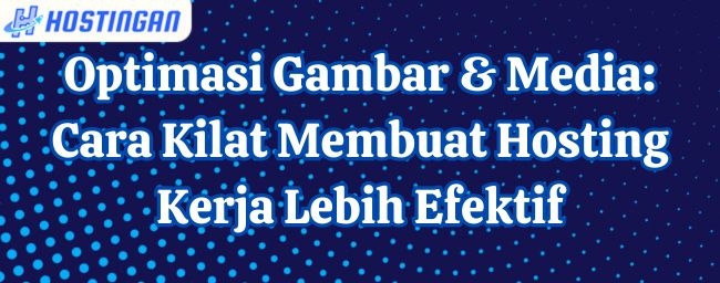 Optimasi Gambar & Media: Cara Kilat Membuat Hosting Kerja Lebih Efektif