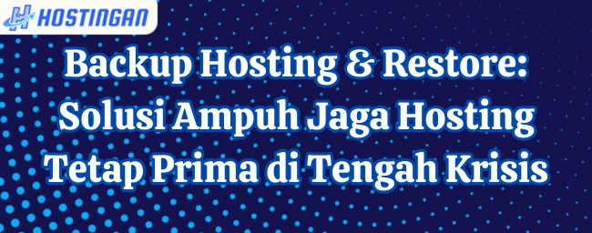 Backup Hosting & Restore: Solusi Ampuh Jaga Hosting Tetap Prima di Tengah Krisis