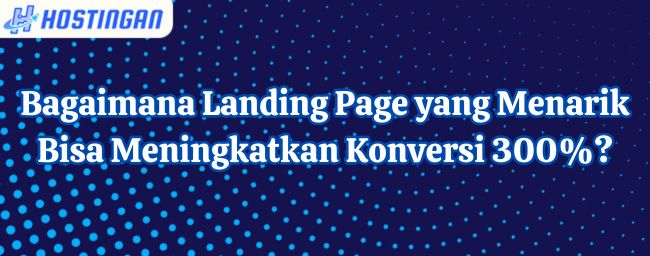 Bagaimana Landing Page yang Menarik Bisa Meningkatkan Konversi 300%?