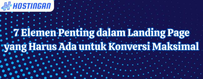 7 Elemen Penting dalam Landing Page yang Harus Ada untuk Konversi Maksimal