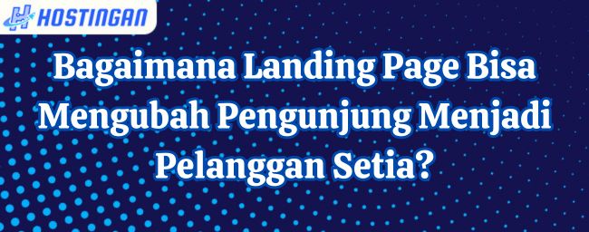 Bagaimana Landing Page Bisa Mengubah Pengunjung Menjadi Pelanggan Setia?