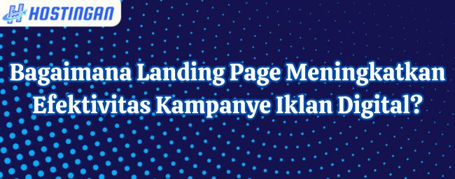 Bagaimana Landing Page Meningkatkan Efektivitas Kampanye Iklan Digital?