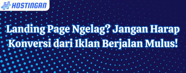 Landing Page Ngelag? Jangan Harap Konversi dari Iklan Berjalan Mulus!