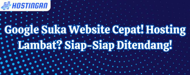 Google Suka Website Cepat! Hosting Lambat? Siap-Siap Ditendang!