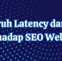 Pengaruh Latency dan TTFB Terhadap SEO Website